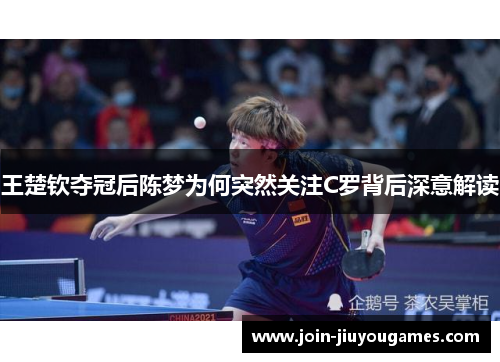 王楚钦夺冠后陈梦为何突然关注C罗背后深意解读