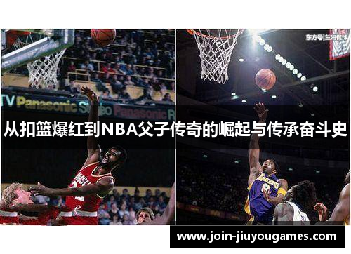 从扣篮爆红到NBA父子传奇的崛起与传承奋斗史