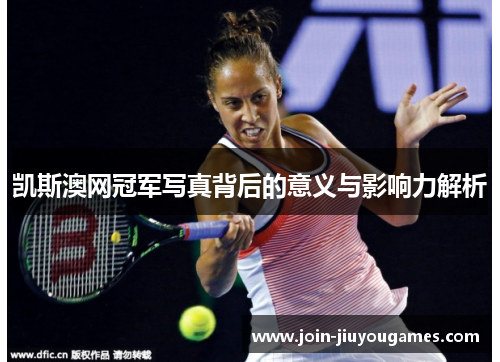 凯斯澳网冠军写真背后的意义与影响力解析